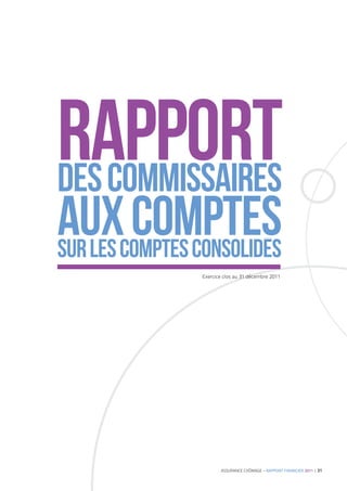 RAPPORT
deS COMMISSAIRES
AUXcompteS consolidEs
sur les
        COMPTES
             Exercice clos au 31 décembre 2011




                    ASSURANCE CHÔMAGE – RAPPORT FINANCIER 2011 | 31
 