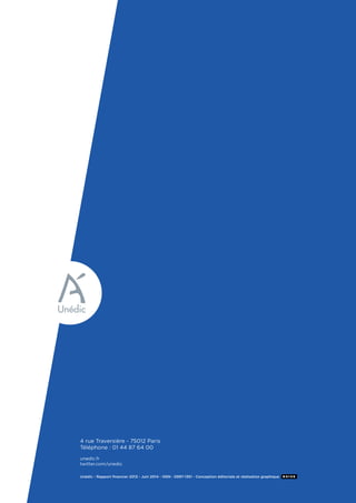 Unédic - Rapport financier 2013 - Juin 2014 - ISSN : 0997-1351 - Conception éditoriale et réalisation graphique
4 rue Traversière - 75012 Paris
Téléphone : 01 44 87 64 00
unedic.fr
twitter.com/unedic
 