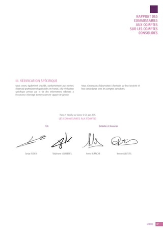37UNÉDIC
RAPPORT DES
COMMISSAIRES
AUX COMPTES
SUR LES COMPTES
CONSOLIDÉS
III. VÉRIFICATION SPÉCIFIQUE
Nous avons également procédé, conformément aux normes
d’exercice professionnel applicables en France, à la vérification
spécifique prévue par la loi des informations relatives à
l’Assurance chômage données dans le rapport de gestion.
Nous n’avons pas d’observation à formuler sur leur sincérité et
leur concordance avec les comptes consolidés.
Paris et Neuilly-sur-Seine, le 24 juin 2015
LES COMMISSAIRES AUX COMPTES
FCN
Anne BLANCHESerge FLOCH Vincent BLESTELStéphane LOUBIERES
Deloitte et Associés
 