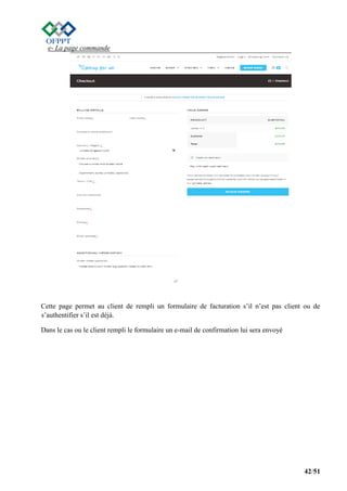 42/51
e- La page commande
Cette page permet au client de rempli un formulaire de facturation s’il n’est pas client ou de
s’authentifier s’il est déjà.
Dans le cas ou le client rempli le formulaire un e-mail de confirmation lui sera envoyé
 