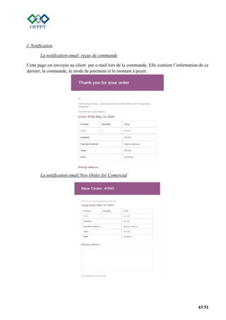 43/51
f- Notification
La notification email reçue de commande
Cette page est envoyée au client par e-mail lors de la commande. Elle contient l’information de ce
dernier, la commande, le mode de paiement et le montant à payer.
La notification email New Order for Comercial
 