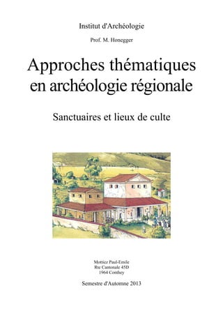 Institut d'Archéologie
Prof. M. Honegger
Approches thématiques
en archéologie régionale
Sanctuaires et lieux de culte
Mottiez Paul-Emile
Rte Cantonale 45D
1964 Conthey
Semestre d'Automne 2013
 