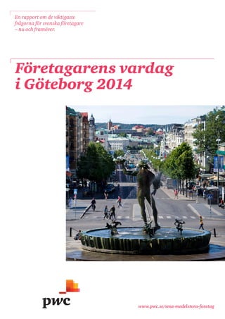 www.pwc.se/sma-medelstora-foretag 
Företagarens vardag 
i Göteborg 2014 
En rapport om de viktigaste frågorna för svenska företagare – nu och framöver.  