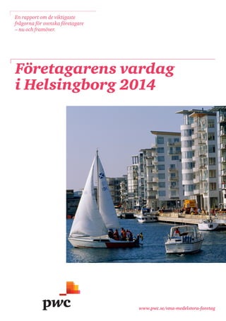 www.pwc.se/sma-medelstora-foretag 
Företagarens vardag 
i Helsingborg 2014 
En rapport om de viktigaste frågorna för svenska företagare – nu och framöver.  