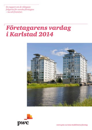 www.pwc.se/sma-medelstora-foretag 
Företagarens vardag 
i Karlstad 2014 
En rapport om de viktigaste frågorna för svenska företagare – nu och framöver.  