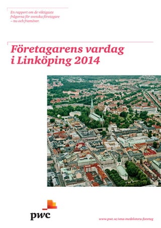 www.pwc.se/sma-medelstora-foretag 
Företagarens vardag 
i Linköping 2014 
En rapport om de viktigaste frågorna för svenska företagare – nu och framöver.  