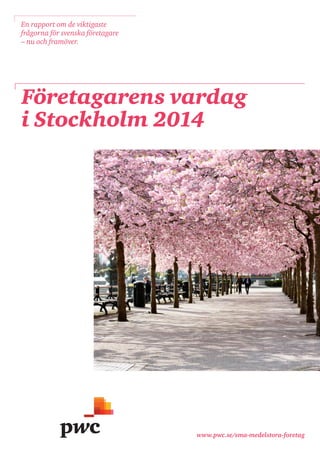 www.pwc.se/sma-medelstora-foretag 
Företagarens vardag 
i Stockholm 2014 
En rapport om de viktigaste frågorna för svenska företagare – nu och framöver.  