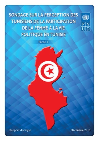 Décembre 2013Rapport d’analyse
Sondage sur la perception des
Tunisiens de la participation
de la femme à lavie
politique enTunisie
Sondage sur la perception des
Tunisiens de la participation
de la femme à lavie
politique enTunisie
Partie 3
 