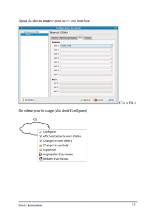 Ajout du slot au routeur pour avoir une interface




                                                    Clic « Ok »

De même pour le nuage (clic droit/Configurer)




Dimitri Lembokolo                                           12
 