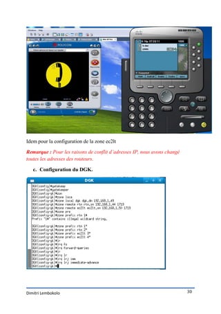 Idem pour la configuration de la zone ec2lt

Remarque : Pour les raisons de conflit d’adresses IP, nous avons changé
toutes les adresses des routeurs.

   c. Configuration du DGK.




Dimitri Lembokolo                                                         30
 