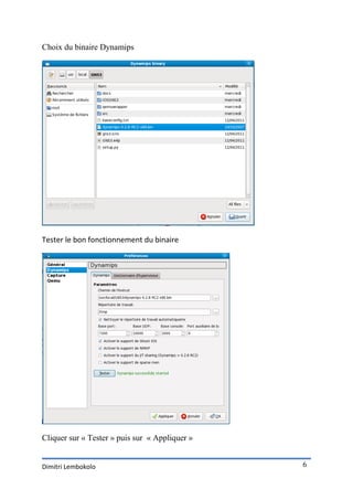 Choix du binaire Dynamips




Tester le bon fonctionnement du binaire




Cliquer sur « Tester » puis sur « Appliquer »


Dimitri Lembokolo                               6
 