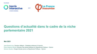 Jean-Daniel Lévy, Directeur délégué – Stratégies politiques et d’opinion
Pierre-Hadrien Bartoli, Directeur des études politiques au Département Politique – Opinion
Antoine Gautier, Chargé d’études senior au Département Politique – Opinion
Une étude
pour
Questions d’actualité dans le cadre de la niche
parlementaire 2021
Mai 2021
 