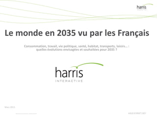 ©2015 Harris InteractiveInc. All rights reserved.
Le monde en 2035 vu par les Français
Mars 2015
Consommation, travail, vie politique, santé, habitat, transports, loisirs… :
quelles évolutions envisagées et souhaitées pour 2035 ?
 