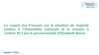 Le regard des Français sur la situation de majorité
relative à l’Assemblée nationale et le recours à
l’article 49.3 par le gouvernement d’Elisabeth Borne
 