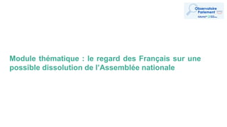 Module thématique : le regard des Français sur une
possible dissolution de l’Assemblée nationale
 