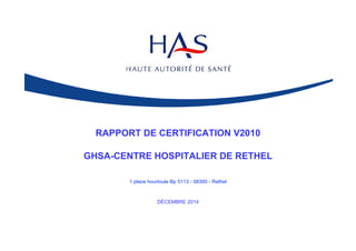 RAPPORT DE CERTIFICATION V2010
GHSA-CENTRE HOSPITALIER DE RETHEL
1 place hourtoule Bp 5113 - 08300 - Rethel
DÉCEMBRE 2014
 