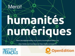 Marin.dacos@openedition.org et pierre.mounier@openedition.org
https://twitter.com/marindacos et https://twitter.com/piotrr70
Merci!
 