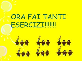 ORA FAI TANTI
ESERCIZI!!!!!!!

 
