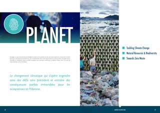 29
28 RAPPORT D’ACTIVITÉ 2020
PLANET
Le changement climatique qui s’opère engendre
ainsi des défis sans précédent et entraîne des
conséquences parfois irréversibles pour les
écosystèmes et l’Homme.
Protéger ce que nous buvons et mangeons,préserver la qualité de l’air que nous respirons,conserver le climat
que nous connaissons, prendre soin de la biodiversité dont nous avons besoin et promouvoir une agriculture
nouvelle et résilitente, autant de défis auxquels nous sommes confrontés et devons relever pour la survie de
notre planète et de l’humanité.
Tackling Climate Change
Towards Zero Waste
Natural Resources & Biodiversity
 