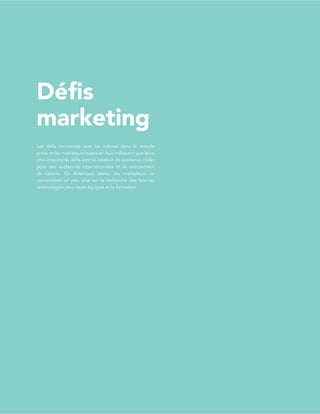 L’étatdel’inboundmarketingen2017
v.2
PAGE16
Défis
marketing
Les défis rencontrés sont les mêmes dans le monde
entier et les marketeurs basés en Asie indiquent que leurs
plus importants défis sont la création de contenus ciblés
pour des audiences internationales et le recrutement
de talents. En Amérique latine, les marketeurs se
concentrent un peu plus sur la recherche des bonnes
technologies pour leurs équipes et la formation.
 