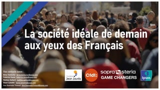 La société idéale de demain
aux yeux des Français
Vos contacts Ipsos :
Brice Teinturier : brice.teinturier@ipsos.com
Feder...