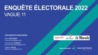 ENQUÊTE ÉLECTORALE 2022
VAGUE 11
VOS CONTACTS IPSOS FRANCE
Brice TEINTURIER
brice.teinturier@ipsos.com
Jean-François DORIDOT
jean-francois.doridot@ipsos.com
Federico VACAS
federico.vacas@ipsos.com
 