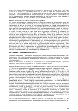 88
D’autre part, dans le cadre d’activités de recherches de ce programme, la partie éryptose a fait l'Objet
d’un sujet de mastère, qui a étudié l’éryptose dans le déficit en G6PD. Les résultats obtenus ont
montré qu’il y a une accélération de l’éryptose dans ce type de déficit, avec implication du stress
oxydatif qui est considéré comme le médiateur principal de l’éryptose dans les GR déficitaires en
G6PD. Nous suggérons aussi que la voie de signalisation est Ca2+ indépendante et que la caspse 3
pourrait être un élément clé dans l’exposition de la PS chez ces patients.
PROJET 5: impact socioculturel des hemoglobinopathies
En Tunisie, la þ-thalassémie majeure constitue un véritable problème de santé publique. Ainsi, les
recommandations de l’OMS et de la HAS préconisent le développement de l’éducation du patient pour
l’amélioration de la prise en charge de ces malades chroniques. Le modèle biomédicale domine
encore le processus de soin, et le patient reste confiné dans un rôle passif. Dans cette optique, et
selon une visée didactique socioconstructiviste, nous nous sommes intéressés à établir un diagnostic
éducatif qui vise à caractériser les conceptions que se font les thalassémiques ainsi que leurs parents
à propos de cette maladie. Il s’agit d’une étude prospective quantitative et qualitative par
questionnaire, entretien et observation qui a inclus 159 thalassémiques et 72 parents. Notre
recherche a mis en évidence un écart entre la conception savante de la maladie en tant que
représentation scientifique et biomédicale, et la conception du thalassémique en tant qu’une
élaboration cognitive subjective d’une situation vécue et perçue, renvoyant à une pluralité d’impact :
épistémologique, didactique, idéologique, affectif, et surtout socioculturel. Ces conceptions
représentent un déterminant ayant un retentissement sur l’adhésion thérapeutique et la qualité de vie
de ces patients. Cette étude montre que l’impact négatif de la maladie sur la vie des thalassémiques
est un fait réel. C’est un fardeau psychosocial qui continue de poser des défis aux patients et à leurs
parents. Nos résultats fournissent des pistes didactiques et des axes éducatifs pour intervenir
efficacement, dans le but d’améliorer l’état de connaissance et la compréhension de la maladie chez
les patients et leurs parents. Ces travaux ont fait l’objet d’une thèse en didactique de Mme Manel
Barouni, soutenue en juillet 2018 et de deux articles publiés en 2018.
PROGRAMME 2 : HEMOPATHIES MALIGNES
L'intérêt du programme « hémopathies malignes» est d'étudier les mécanismes d'oncogenèse dans
les leucémies et le myélome multiple en identifiant les anomalies moléculaires acquises au niveau du
clone tumoral puis de corréler ces résultats avec le pronostic et l'évolution des patients. Les objectifs
spécifiques étaient :
Etudier les mécanismes de résistance au traitement au cours des hémopathies malignes Explorer les
altérations moléculaires et épi génétiques au cours des leucémies aigues.
Projet 1 : mécanismes moléculaires et cellulaires impliqués dans la résistance aux traitements
1-1 : Etude des mécanismes de résistance au traitement dans la leucémie myéloïde chronique :
La leucémie myéloïde chronique (LMC) est une hémopathie maligne caracterisée par une anomalie
génétique acquise :le gène hybride bcr-abl ,issu de la translocation réciproque t(9 ;22)(q34 ;q11) ,qui
est traduit en une proteine fonctionnelle à activité tyrosine kinase dérégulée à l’origine de la
transformation maligne.les connaissances moléculaires acquises pour cette hémopathie ont permis de
la faire bénéficier d’une thérapie ciblée :les inhibiteurs de tyrosine kinase (ITK) dont le chef de file fut
l’imatinib ,qui ont transformé l’évolution et le pronostic de cette leucémie.
En dépit de cette efficacité spectaculaire une minorité de patients résistent à cette thérapie et
nécessitent le recours à d’autres stratégies thérapeutiques impliquant les ITK de 2ème génération ou
la greffe de moelle osseuse qui sont plus toxiques pour le patient.
Plusieurs mécanismes de résistance ont été identifiés mais n’ont pas pu expliquer toutes les situations de
résistance .une des hypothèses avancées étaient une concentration intracellulaire d’imatinib insuffisante
pouvant être à l’origine de résistance .A cet effet nous avons cherché a explorer les transporteurs
membranaires d’imatinib (OCt1 et MDR1) en vue d’identifier des polymorphismes ou des variations du
niveau d’expression à l’origine de modifications de la concentration intracellulaire de l’imatinib. Pour
répondre à cet objectif nous avons mené une étude comparative entre une population de malades en
réponse optimale à l’imatinib et une population de patients considérés en échec thérapeutique du à une
résistance .l’étude du niveau d’expression d’OCT1 par PCR quantitative a montré une diminution chez la
population de résistants comparé a la population de malade en réponse optimale.
Un autre mécanisme de résistance a été évoqué est celui de l’implication des micro ARN , il a été
demontré que mir451 est impliqué dans la resistance à l’imatinib ,une etude comparative mesurant le
 