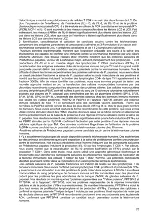 26
histochimique a montré une prédominance de cellules T CD4 + au sein des deux formes de LC. De
plus, l'expression de l'interféron-γ, de l'interleukine (IL) -10, de l'IL-8, de l'IL-13 et de la protéine
chimiotactique monocytaire (MCP) -1 a été évaluée en utilisant la PCR quantitative en temps réel (RT-
qPCR). MCP-1 et IL-10 sont exprimés à des niveaux comparables dans les lésions LCZ et LCS. Fait
intéressant, les niveaux d'ARNm de l'IL-8 étaient significativement plus élevés dans les lésions LCZ
que dans les lésions LCS, alors que ceux de l'interféron γ étaient significativement plus élevés dans
les lésions LCS que dans les lésions LCZ.
2- Identification, caractérisation et validation de candidats vaccins contre les leishmanioses
comprenant des antigènes parasitaires et composant(s) salivaires et 3-Formulation d’un vaccin anti-
leishmaniose composé de 3 ou 4 antigènes parasitaires et de 1 à 2 composants salivaires.
-Plusieurs données expérimentales montrent que l’exposition préalable des souris à la salive des
phlébotomes est capable de conférer une immunité contre la leishmaniose transmise par une piqûre
infectante ultérieure. Nos travaux réalisés chez l’Homme montrent que les protéines salivaires de
Phlebotomus papatasi, vecteur de Leishmania major, activent principalement des lymphocytes T CD8
producteurs d’IL-10 et à un moindre degré des lymphocytes T CD4+ producteurs d’IFN-. La
caractérisation des antigènes salivaires cibles de la réponse immune de type Th1 est d’un grand intérêt
puisqu’elle pourrait définir des candidats vaccins potentiels contre la leishmaniose humaine. Vue la
difficulté d’obtenir les formes recombinantes des protéines salivaires de P. papatasi, nous avons dans
un travail précédent fractionné la salive de P. papatasi selon le poids moléculaire de ses protéines et
montré que les protéines induisant l’activation des lymphocytes CD4+ de type Th1 appartiennent à la
fraction> 30KDa. Afin de mieux identifier ces protéines, nous nous sommes proposé de tester une
nouvelle approche mettant en jeu la transfection des cellules mononucléées humaines par des
plasmides recombinants comportant les séquences des protéines ciblées. Les cellules mononucléées
du sang périphériques (PBMC) ont été isolées à partir du sang de 10 donneurs volontaires naturellement
exposés aux piqures de P. papatasi puis transfectées par les six plasmides d’intérêt (SP15, SP28,
SP34, SP36, SP42 et SP44). L’ensemble des données obtenus chez les donneurs immuns montrent
que seules les «yellow protéines» PpSP42 et PpSP44 et l’apyrase PpSP36 activent une réponse
immune cellulaire de type Th1 et constituent ainsi des candidats vaccins potentiels. Parmi ces
dernières, la PpSP44 semble donner les taux les plus élevés d’IFN-g et ce, chez le plus grand nombre
de donneurs. Nous avons ainsi fait produire la forme recombinante de cette protéine que nous avons
utilisé comme stimulant direct des PBMC d’autres donneurs issus de la même cohorte et sélectionnés
comme précédemment sur la base de la présence d’une réponse immune cellulaire contre la salive de
P. papatasi. Nos résultats montrent une prolifération significative ainsi qu’une forte induction d’IFN- sur
les PBMC stimulés par la rPpSP44 confirmant l’activation par cette protéine d’une réponse immune
cellulaire spécifique de type Th1. Ces données confortent l’hypothèse de l’utilisation de la protéine
PpSP44 comme candidat vaccin potentiel contre la leishmaniose cutanée chez l’Homme.
-Protéines salivaires de Phlebotomus papatasi comme candidats vaccin contre la leishmaniose cutanée
humaine.
Il n'y a actuellement toujours pas de vaccin disponible contre la leishmaniose humaine. Des expériences
sur des animaux ont démontré que la pré-exposition à la salive de phlébotomes confère une protection
contre la leishmaniose. Nos travaux précédents chez l'homme indiquent que les composants salivaires
de Phlebotomus papatasi induisent la production d'IL-10 par les lymphocytes T CD8 +. Par ailleurs,
nous avons montré que la neutralisation de l'IL-10 améliore l'activation de l’IFN-γ produit par la
population T CD4+. Dans cette étude, nous avons utilisé une approche génomique biochimique et
fonctionnelle pour identifier les composants salivaires de phlébotomes responsables de l'activation de
la réponse immunitaire des cellules T helper de type 1 chez l'homme. Les potentiels composants
identifiés pourraient rentrer dans la composition d’un vaccin potentiel contre la leishmaniose.
-Des extraits salivaires de P. papatasi fractionnés ont d'abord été testés sur des lymphocytes T de
donneurs immunisés. Nous avons confirmé que les lymphocytes CD4+ prolifèrent et produisent de l'IFN-
γ en réponse à une stimulation avec des protéines de poids moléculaire supérieur à 30 kDa. Les cellules
mononucléées du sang périphérique de donneurs immuns ont été transfectées avec des plasmides
codant pour les protéines les plus abondantes de la banque d'ADNc de glandes salivaires de P.
papatasi. Nos résultats ont montré que les "protéines apparentées aux "Yellow proteins", PPTSP42 et
PPTSP44, et à l’apyrase", PPTSP36, sont les protéines responsables de la réponse immunitaire
cellulaire et de la production d'IFN-γ sus-mentionnées. De manière finteressante, PPTSP44 a induit le
plus haut niveau de prolifération lymphocytaire et de production d’IFN-γ. L'analyse des cytokines a
confirmé la réponse polarisée T helper de type 1 induite par ces protéines. Il est important de noter que
les résultats obtenus avec la PPTSP44 recombinante corroborent avec ceux observés avec le plasmide
ADN, confirmant que PPTSP44 constitue un candidat vaccin prometteur contre la leishmaniose
humaine.
 