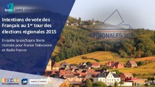Intentions de vote des
Français au 1er tour des
élections régionales 2015
Enquête Ipsos/Sopra Steria
réalisée pour France Télévisions
et Radio France
 