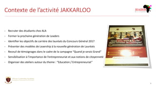 Contexte de l’activité JAKKARLOO
3
- Recruter des étudiants chez ALA
- Former la prochaine génération de Leaders
- Identif...