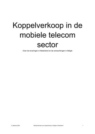 Koppelverkoop in de
   mobiele telecom
        sector
                  Over de ervaringen in Nederland en de verwachtingen in België




© Jakajima 2009                Marktonderzoek over koppelverkoop in België en Nederland   1
 