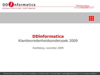 DDinformatica
             Klanttevredenheidsonderzoek 2009

                                      Hoofddorp, november 2009




DDinformatica | Binnenweg 18, 2132 CT Hoofddorp | T. 023 – 567 2000 | F. 023 – 562 8585 | ddinfo @ddinformatica bv | www.ddinformatica.nl
 