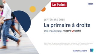 1 © 2015 Ipsos1
La primaire à droite
Une enquête Ipsos /
SEPTEMBRE 2015
© 2015 Ipsos. All rights reserved. Contains Ipsos' Confidential and Proprietary information
and may not be disclosed or reproduced without the prior written consent of Ipsos.
 