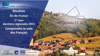Résultats
Île-de-France
1er tour
élections régionales 2015
Comprendre le vote
des Français
 