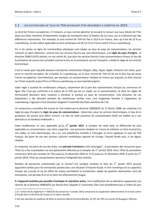 Mission Culture – Acte II Fiche A-7
118
1.1 LES DISTORSIONS DE TAUX DE TVA DEVRAIENT ÊTRE RÉSORBÉES À COMPTER DE 2015
Le droit de l'Union européenne, s’il instaure un taux normal plancher et encadre le recours aux taux réduits de TVA,
laisse aux Etats membres d’importantes marges de manœuvre dans la fixation de ces taux, qui se traduisent par des
différences importantes. Par exemple, le taux normal de TVA est fixé à 19,6 % en France, alors qu’il est de 15 % au
Luxembourg ; le taux réduit applicable au livre numérique est de 5,5 % en France contre 3 % au Luxembourg.
Or, si les ventes en ligne de marchandises physiques sont taxées au taux du pays du consommateur, les services
culturels en ligne obéissent, comme tous les services fournis par voie électronique, à la règle du pays d’origine : la
directive 2006/112/CE prévoit, en son article 45, que pour les services fournis à des consommateurs finaux, le lieu de
la prestation de service est considéré comme le lieu où le prestataire, qui est l’assujetti, a établi le siège de son activité
économique.
C’est la raison pour laquelle plusieurs entreprises américaines (Paypal, eBay, Skype, Apple, Amazon) ont choisi, pour
servir le marché européen, de s’installer au Luxembourg, où le taux normal de TVA (15 %) est le plus bas de toute
l’Union européenne. Concrètement, par exemple, un consommateur résidant en France qui acquiert un titre musical
sur iTunes acquitte aujourd’hui sa TVA au Luxembourg, au taux luxembourgeois.
Cette règle a soulevé de nombreuses critiques, notamment de la part des représentants français du commerce en
ligne. Elle n’est pas conforme à la nature de la TVA qui est un impôt sur la consommation, et dont les règles de
territorialité devraient donc conduire à attribuer le produit au pays de consommation. Une évolution de ces
dispositions a été discutée pendant de nombreuses années mais s'est longtemps heurtée à l’opposition du
Luxembourg, s’agissant d’une évolution exigeant l’unanimité des États membres de l’UE.
Un compromis a toutefois été trouvé et s’est traduit par la directive 2008/8/CE du 12 février 2008, qui substitue à la
règle du pays d’origine la règle du pays du consommateur : désormais, pour les services électroniques, le lieu de la
prestation de service sera défini comme « le lieu où cette personne [le consommateur final] est établie ou a son
domicile ou sa résidence habituelle ».
Cette modification ne sera applicable qu’au 1
er
janvier 2015. A compter de cette date, le différentiel de taux
applicable au consommateur sera donc supprimé : une personne résidant en France et achetant un titre musical (ou
une vidéo, un livre électronique, etc.) sur une plateforme installée à l’étranger se verra appliquer le taux de TVA
français. De point de vue des services culturels numériques opérant en Europe, l’équité fiscale sera, à cet égard,
rétablie.
En revanche, du point de vue des Etats, une période transitoire a été aménagée
1
: la perception des ressources pour
l’Etat où a lieu la prestation ne sera pleinement effective qu’à compter du 1
er
janvier 2019. Ainsi, l'État du prestataire
conservera 30 % des recettes de TVA jusqu'au 31 décembre 2016 et 15 % jusqu’au 31 décembre 2018. A partir du 1
er
janvier 2019, l’Etat du consommateur percevra l’intégralité des recettes.
Nombre de personnes auditionnées par la mission
2
ont souligné combien la date du 1
er
janvier 2015 pouvait
apparaître tardive pour les entreprises placées dans une situation d’iniquité fiscale. A l’ère numérique où la capacité à
innover est cruciale et où les effets de réseau permettent la constitution rapide de positions dominantes voire de
monopoles, une période d’un an et demi est effectivement longue.
Il n’apparaît toutefois pas possible d’anticiper le calendrier prévu. Une modification de ce calendrier supposerait une
révision de la directive 2008/8/CE qui devrait être adoptée à l’unanimité. Elle n’est actuellement pas à l’ordre du jour
1 Cf. l’article 46 du règlement n° 904/210 du Conseil du 7 octobre 2010 concernant la coopération administrative et la lutte contre
la fraude dans le domaine de la taxe sur la valeur ajoutée.
2 Voir par exemple les auditions de Mme la sénatrice Marie-Christine Blandin, du SPI, de l’APC ou encore de Bouygues Télécom.
 