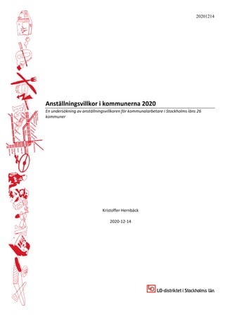 20201214
Anställningsvillkor i kommunerna 2020
En undersökning av anställningsvillkoren för kommunalarbetare i Stockholms läns 26
kommuner
Kristoffer Hernbäck
2020-12-14
 