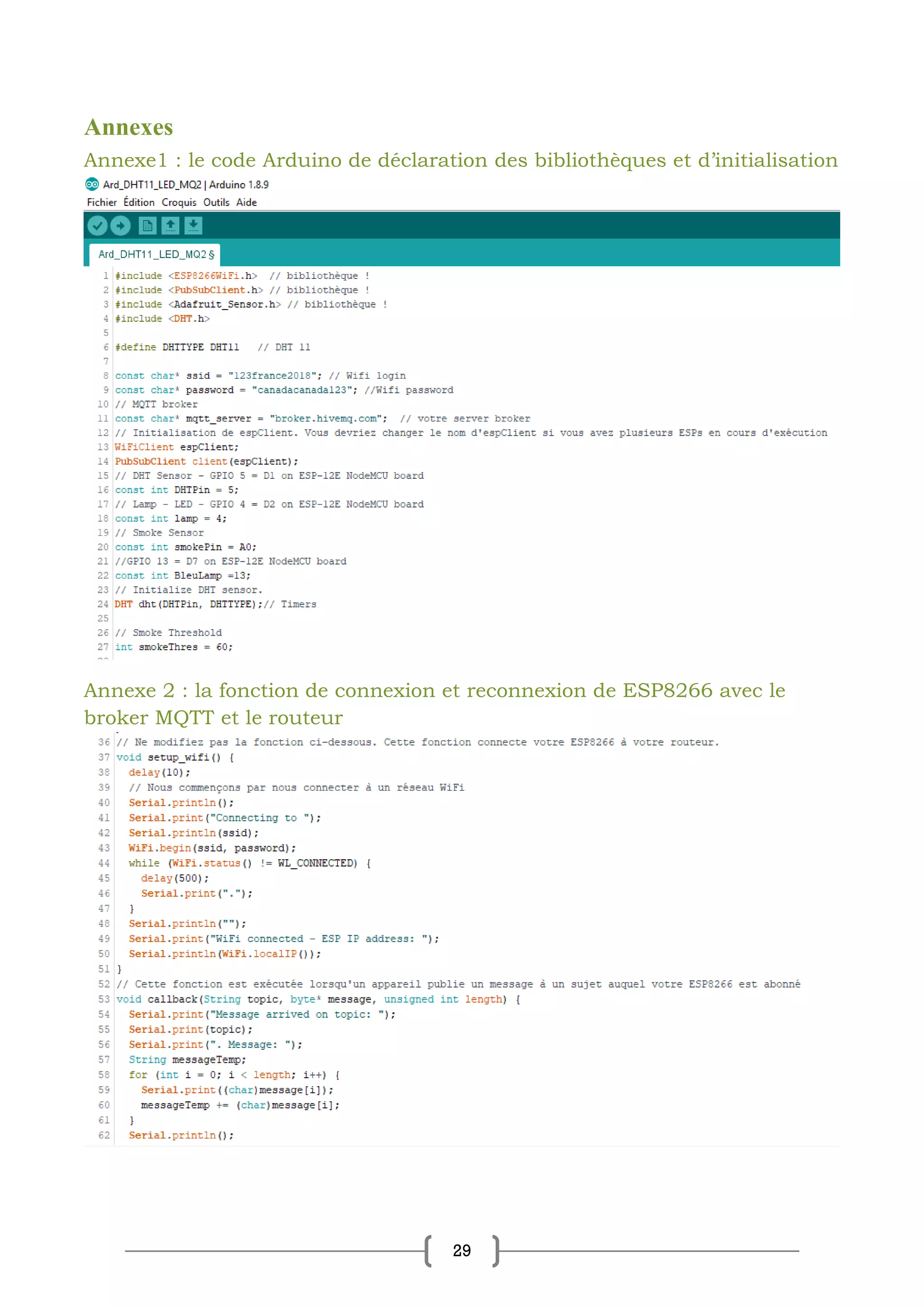 29
Annexes
Annexe1 : le code Arduino de déclaration des bibliothèques et d’initialisation
Annexe 2 : la fonction de connexion et reconnexion de ESP8266 avec le
broker MQTT et le routeur
 