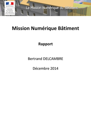 Mission Numérique Bâtiment 
Rapport 
Bertrand DELCAMBRE 
Décembre 2014 
 