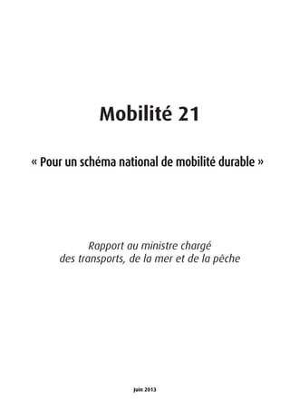 Mobilité 21
« Pour un schéma national de mobilité durable »
Rapport au ministre chargé
des transports, de la mer et de la pêche
Juin 2013
 
