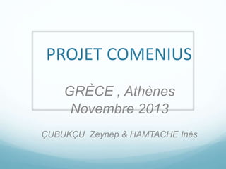 PROJET COMENIUS
GRÈCE , Athènes
Novembre 2013
ÇUBUKÇU Zeynep & HAMTACHE Inès
 