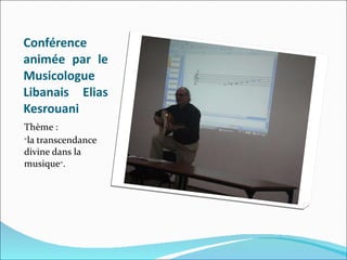 Conférence animée par le Musicologue Libanais Elias Kesrouani Thème :  « la transcendance divine dans la musique » . 