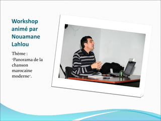 Workshop animé par Nouamane Lahlou Thème :  « Panorama de la chanson marocaine moderne » . 