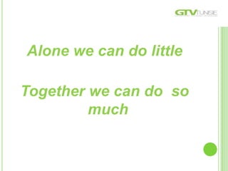 Alone we can do little
Together we can do so
much
 