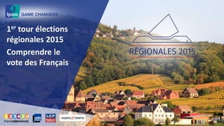 1er tour élections
régionales 2015
Comprendre le
vote des Français
 