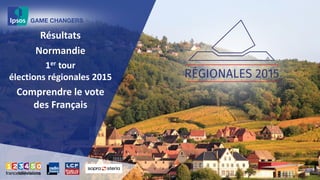 Résultats
Normandie
1er tour
élections régionales 2015
Comprendre le vote
des Français
 
