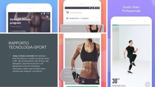 RAPPORTO
TECNOLOGIA-SPORT
 -Keep, il trainer a domicilio Nel database
oltre 400 esercizi, a scelta tra training cardio
e HIIT, altri di tonificazione, altri di forza, altri
dimagranti. Quel che accomuna i vari
allenamenti è che non richiedono
attrezzatura: basta usare il proprio peso
corporeo per eseguire i vari esercizi.
 