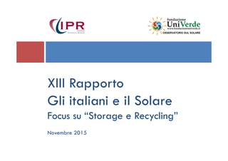 XIII RapportoXIII Rapporto
Gli italiani e il Solare
Focus su “Storage e Recycling”
Novembre 2015
 