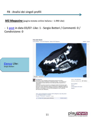 M3 Magazine (pagina testata online italiana – 1.990 Like)
- 1 post in data 03/07: Like: 1 - Sergio Botteri / Commenti: 0 /
Condivisione: 0
FB - Analisi dei singoli profili
Elenco Like:
Sergio Botteri
11
 