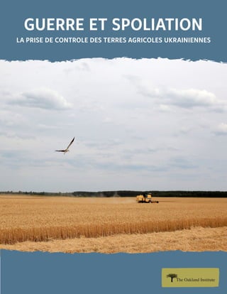 GUERRE ET SPOLIATION
LA PRISE DE CONTROLE DES TERRES AGRICOLES UKRAINIENNES
 