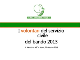 I volontari del servizio
civile
del bando 2013
XI Rapporto ASC – Roma, 21 ottobre 2015
 
